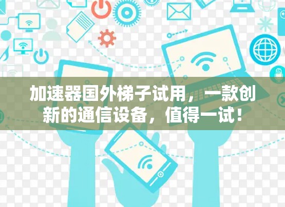 加速器国外梯子试用,一款创新的通信设备,值得一试! 加速器国外梯子试用,一款创新的通信设备,值得一试!