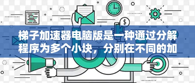 梯子加速器电脑版是一种通过分解程序为多个小块,分别在不同的加速器上运行来提高程序性能的工具。以下是对梯子加速器电脑版的详细总结和使用指南 梯子加速器电脑版是一种通过分解程序为多个小块,分别在不同的加速器上运行来提高程序性能的工具。以下是对梯子加速器电脑版的详细总结和使用指南
