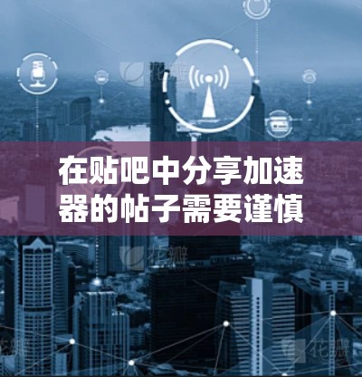在贴吧中分享加速器的帖子需要谨慎处理,以确保信息准确、安全且有帮助。以下是撰写帖子的步骤和注意事项 在贴吧中分享加速器的帖子需要谨慎处理,以确保信息准确、安全且有帮助。以下是撰写帖子的步骤和注意事项