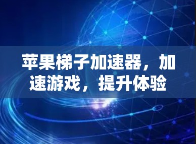 苹果梯子加速器,加速游戏,提升体验! 苹果梯子加速器,加速游戏,提升体验!
