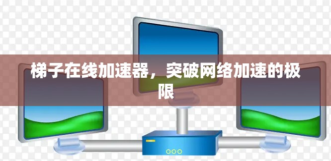 梯子在线加速器，突破网络加速的极限
