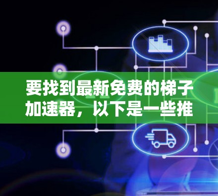 要找到最新免费的梯子加速器,以下是一些推荐的工具和平台,这些工具通常提供了快速下载和安装,适合多种设备 要找到最新免费的梯子加速器,以下是一些推荐的工具和平台,这些工具通常提供了快速下载和安装,适合多种设备