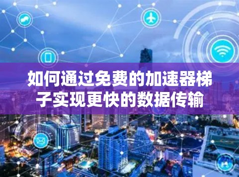 如何通过免费的加速器梯子实现更快的数据传输