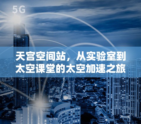 天宫空间站，从实验室到太空课堂的太空加速之旅