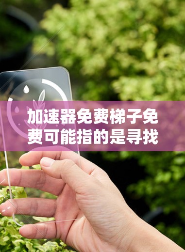 加速器免费梯子免费可能指的是寻找同时免费使用加速器和梯子工具的解决方案。以下是一些有用的工具推荐和使用方法，帮助您在项目中高效解决问题