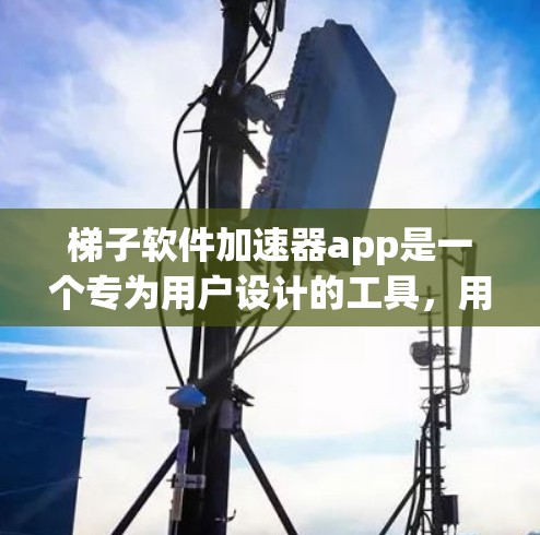 梯子软件加速器app是一个专为用户设计的工具，用于加速下载软件资源，提升下载速度。以下是关于该工具的详细介绍