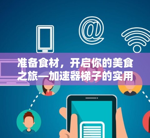 准备食材，开启你的美食之旅—加速器梯子的实用技巧