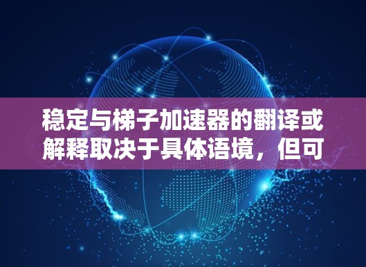 稳定与梯子加速器的翻译或解释取决于具体语境，但可以理解为两个概念的结合