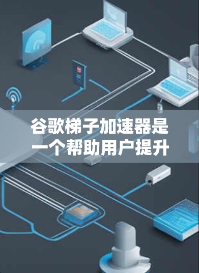 谷歌梯子加速器是一个帮助用户提升网页加载速度的工具。它通过优化网页结构、调整加速器和管理缓存来实现这一点。以下是详细的使用步骤和注意事项