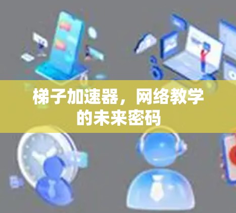梯子加速器，网络教学的未来密码