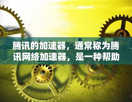 腾讯的加速器，通常称为腾讯网络加速器，是一种帮助用户更快下载和使用的网络加速工具。它可以用于加速移动应用、视频流、文件下载等任务