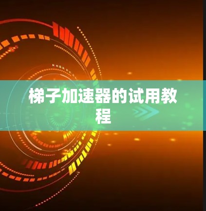 梯子加速器的试用教程