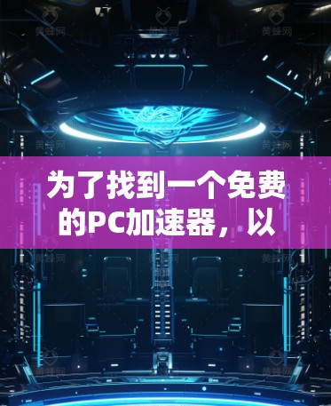 为了找到一个免费的PC加速器，以下是一些步骤和推荐