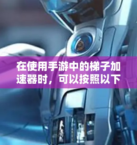 在使用手游中的梯子加速器时，可以按照以下步骤进行操作