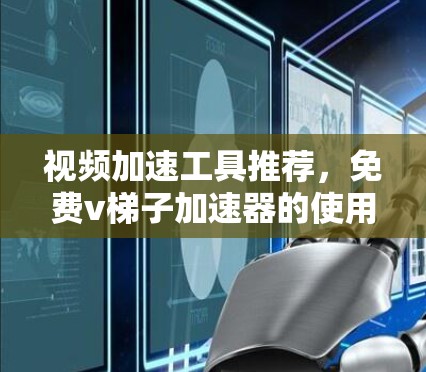 视频加速工具推荐，免费v梯子加速器的使用指南