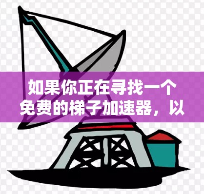 如果你正在寻找一个免费的梯子加速器,以下是一些建议和推荐,帮助你更好地选择适合你的工具 如果你正在寻找一个免费的梯子加速器,以下是一些建议和推荐,帮助你更好地选择适合你的工具