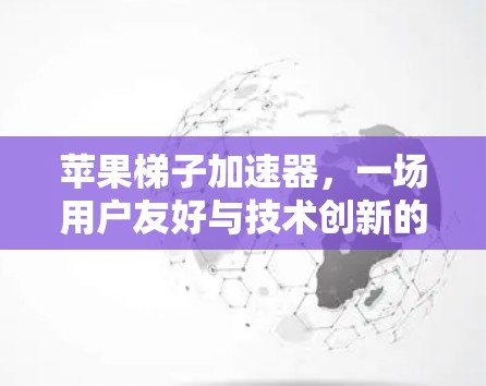 苹果梯子加速器，一场用户友好与技术创新的结合
