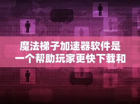 魔法梯子加速器软件是一个帮助玩家更快下载和运行魔法梯子游戏的工具,它通过多种功能优化加速效果。以下是其关键信息 魔法梯子加速器软件是一个帮助玩家更快下载和运行魔法梯子游戏的工具,它通过多种功能优化加速效果。以下是其关键信息