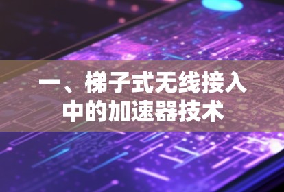 一、梯子式无线接入中的加速器技术 一、梯子式无线接入中的加速器技术