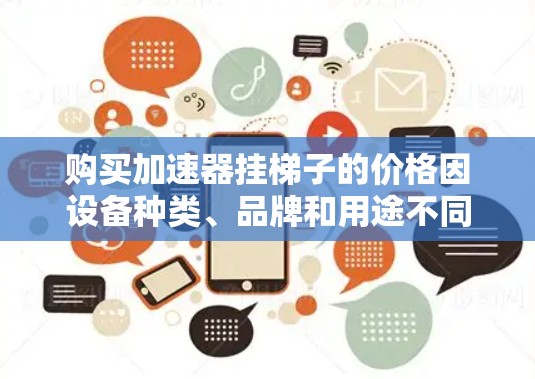 购买加速器挂梯子的价格因设备种类、品牌和用途不同而有所差异。以下是几种常见的加速器类型及其价格范围