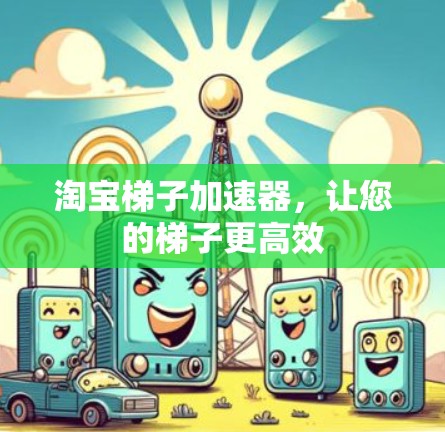 淘宝梯子加速器,让您的梯子更高效 淘宝梯子加速器,让您的梯子更高效