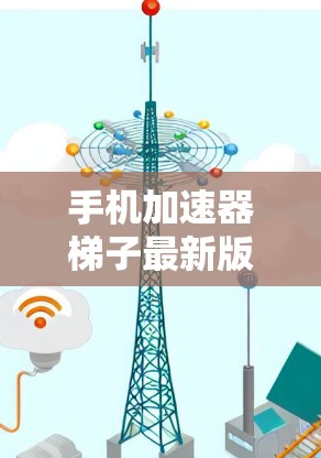 手机加速器梯子最新版本的设计和功能在不断进化，旨在提升用户体验。以下是关于优化加速器的几种方法