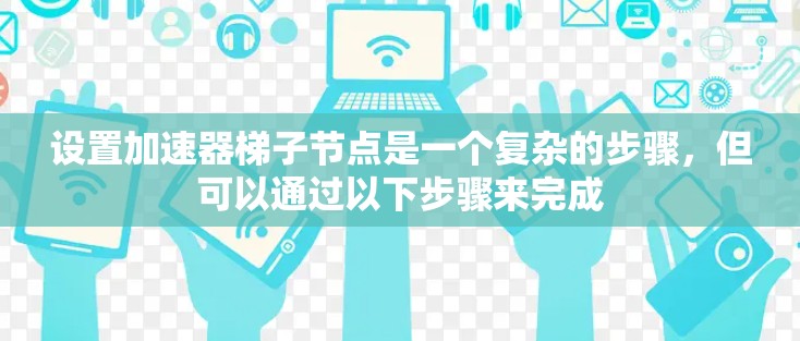 设置加速器梯子节点是一个复杂的步骤，但可以通过以下步骤来完成