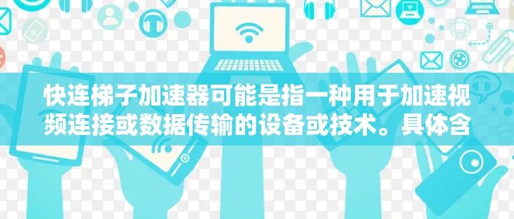 快连梯子加速器可能是指一种用于加速视频连接或数据传输的设备或技术。具体含义取决于上下文，但通常指的是通过某种方式快速连接或加速视频信号或数据的工具或设备。以下是一些可能的解释