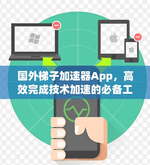 国外梯子加速器App，高效完成技术加速的必备工具