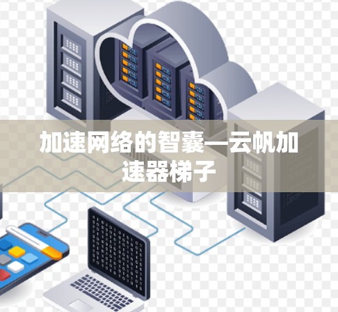 加速网络的智囊—云帆加速器梯子 加速网络的智囊—云帆加速器梯子