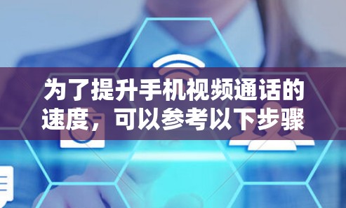 为了提升手机视频通话的速度,可以参考以下步骤和方法 为了提升手机视频通话的速度,可以参考以下步骤和方法