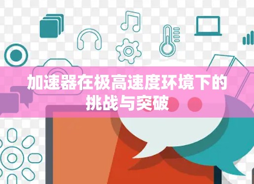 加速器在极高速度环境下的挑战与突破 加速器在极高速度环境下的挑战与突破