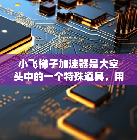 小飞梯子加速器是大空头中的一个特殊道具,用于提升小飞梯子的移动速度。以下是关于该加速器的详细信息 小飞梯子加速器是大空头中的一个特殊道具,用于提升小飞梯子的移动速度。以下是关于该加速器的详细信息