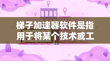 梯子加速器软件是指用于将某个技术或工具从一个编程平台加速到另一个平台的工具。以下是几种常见的梯子加速器软件推荐，每种软件都有其适用场景和特点