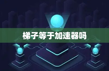 梯子等于加速器吗