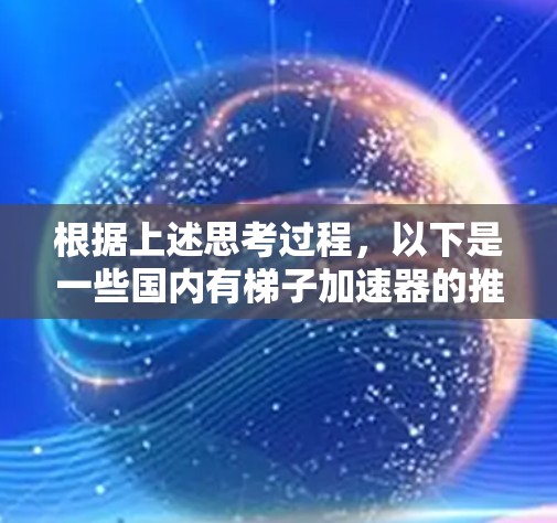 根据上述思考过程，以下是一些国内有梯子加速器的推荐