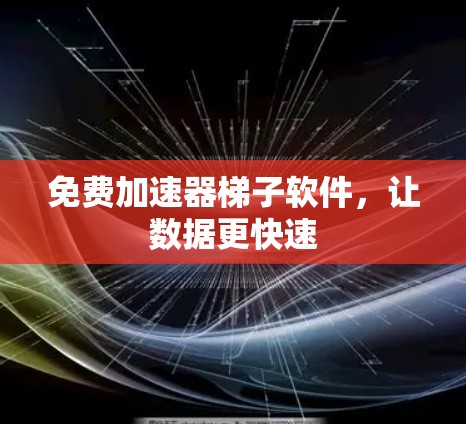 免费加速器梯子软件，让数据更快速