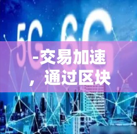 -交易加速，通过区块链技术，减少交易时间