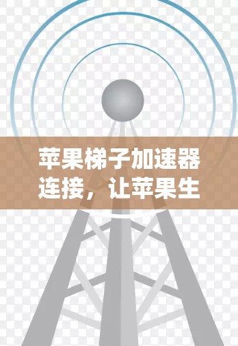 苹果梯子加速器连接,让苹果生态系统更流畅 苹果梯子加速器连接,让苹果生态系统更流畅