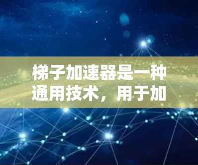 梯子加速器是一种通用技术，用于加速设备的移动或运行，可能在多个领域中有应用。它可能通过将加速技术安装到某个设备上，从而提升其性能。具体来说，梯子加速器可能用于