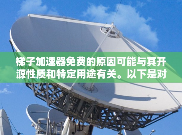 梯子加速器免费的原因可能与其开源性质和特定用途有关。以下是对这个想法的分步解释