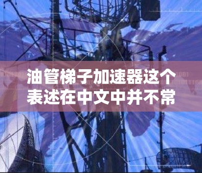油管梯子加速器这个表述在中文中并不常见，可能涉及多个理解