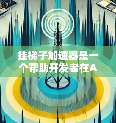 挂梯子加速器是一个帮助开发者在Android应用中加快资源加载速度或优化显示效果的工具。以下是一步步的指南 挂梯子加速器是一个帮助开发者在Android应用中加快资源加载速度或优化显示效果的工具。以下是一步步的指南