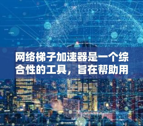 网络梯子加速器是一个综合性的工具,旨在帮助用户在互联网上更高效地下载和上传数据。它结合了网络梯子和数据流加速器的功能,提供了以下主要功能 网络梯子加速器是一个综合性的工具,旨在帮助用户在互联网上更高效地下载和上传数据。它结合了网络梯子和数据流加速器的功能,提供了以下主要功能