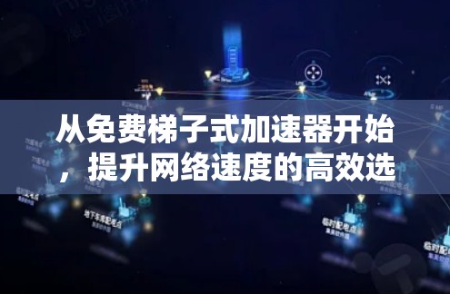 从免费梯子式加速器开始，提升网络速度的高效选择