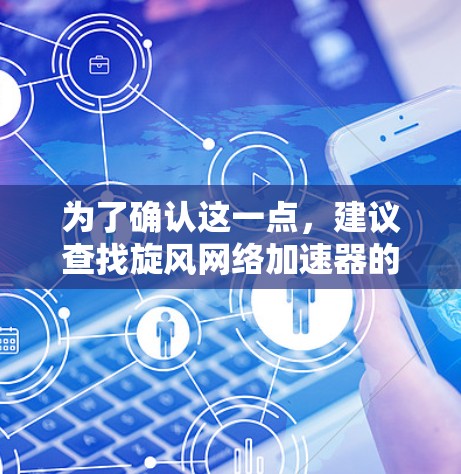 为了确认这一点，建议查找旋风网络加速器的官方资料，了解其功能和适用场景。此外，检查是否有类似的产品或工具，被称为梯子加速器，以获取更准确的信息。如果有，可以进一步研究这些工具的使用方法和效果