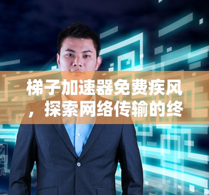 梯子加速器免费疾风,探索网络传输的终极挑战 梯子加速器免费疾风,探索网络传输的终极挑战