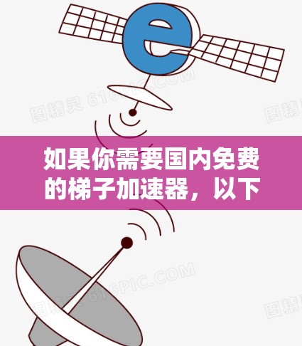 如果你需要国内免费的梯子加速器，以下是一些推荐