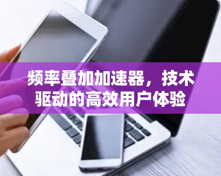 频率叠加加速器，技术驱动的高效用户体验