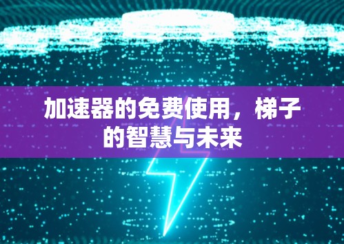 加速器的免费使用,梯子的智慧与未来 加速器的免费使用,梯子的智慧与未来